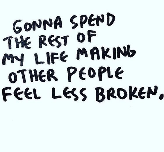 Gonna Spend The Rest Of My Life Making Other People Feel Less Broken