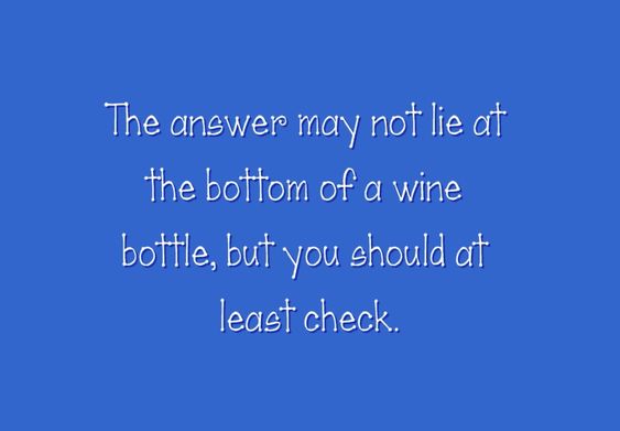 The answer may not lie at the bottom of a wine bottle, but you should at least check.