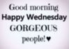 Good Morning Happy Wednesday Gorgeous People!