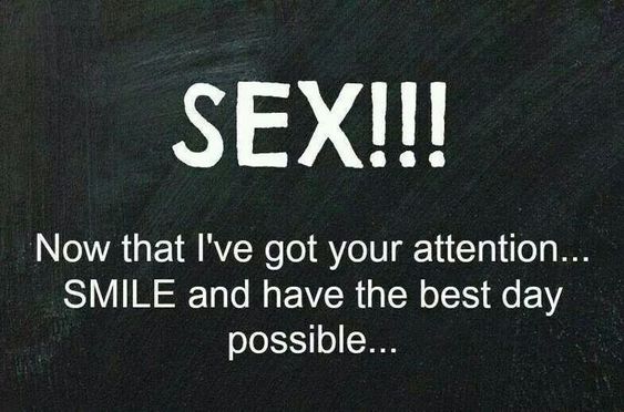 Sex! Now that I've got your attention... Smile and have the best day possible... 