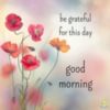 Good Morning Be grateful for this day