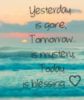 Yesterday.. is gone, Tomorrow.. is mystery, Today.. is blessing