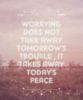 Worrying Does Not Take Away Tomorrow's Trouble, It Takes Away Today's Peace