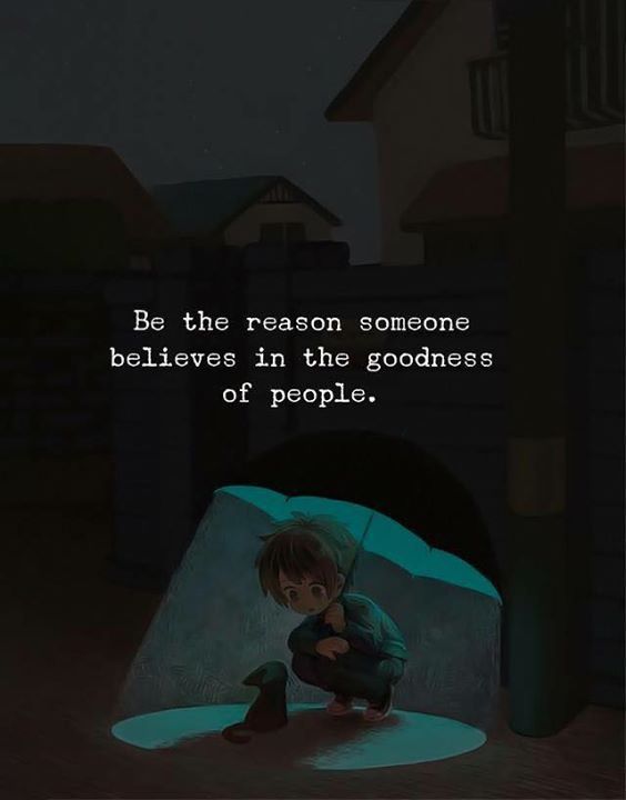 Be the reason someone believes in the goodness of people.