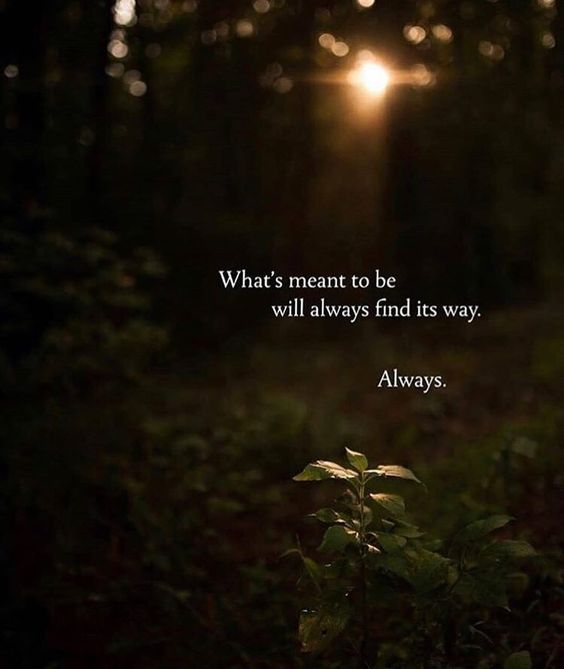 What's meant to be will always find its way. Always