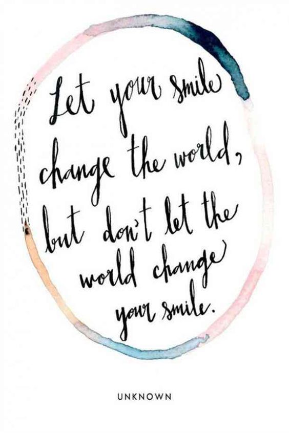 Let your smile change the world, but don't let the world change your smile.