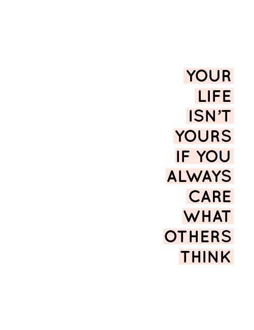 Your life isn't yours if you always care what others think