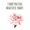 I hope you feel beautiful today.