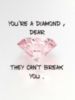 You're a Diamond, Dear. They Can't Break You. 