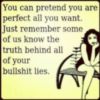 You can pretend you are perfect all you want. Just remember some of us know the truth behind all of your bullshit lies.