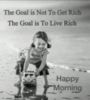 Happy Morning! The Goal is Not To Get Rich The Goal is To Live Rich