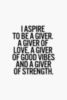 I aspire to be a giver. A giver of love, a giver of good vibes and a giver of strength.