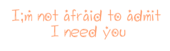 I'm Not Afraid To Admit I Need You