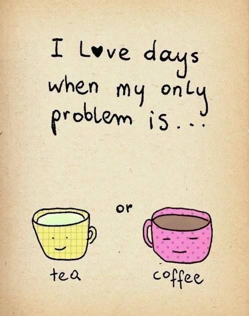 I love days when my only problem is... tea or coffee