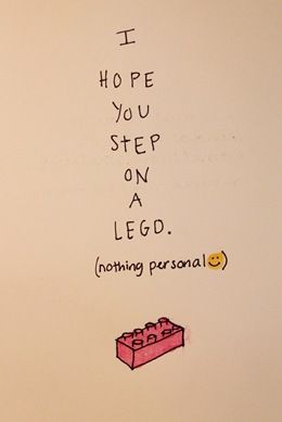 I hope you step on a lego. (nothing personal)