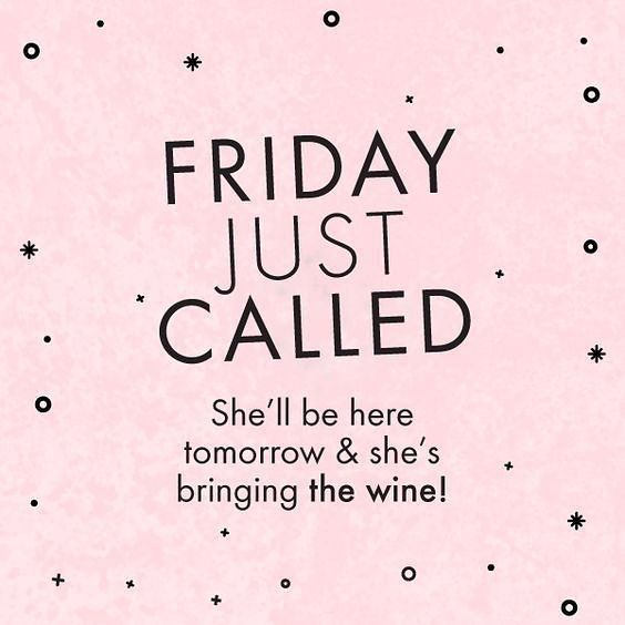 Friday just called She'll be here tomorrow & she's bringing the wine!  