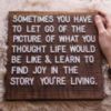 Sometimes you have to let go of the picture of what you thought life would be like & learn to find joy in the story you're living.