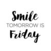 Smile Tomorrow Is Friday