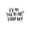 It's An "Add To Cart" Kinda Day!