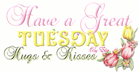 Have a Great Tuesday Hugs & Kisses