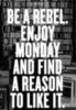 Be A Rebel. Enjoy Monday And Find A Reason To Like It.