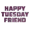 Happy Tuesday Friend
