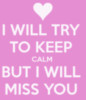 I will try To Keep Calm But I Will Miss You