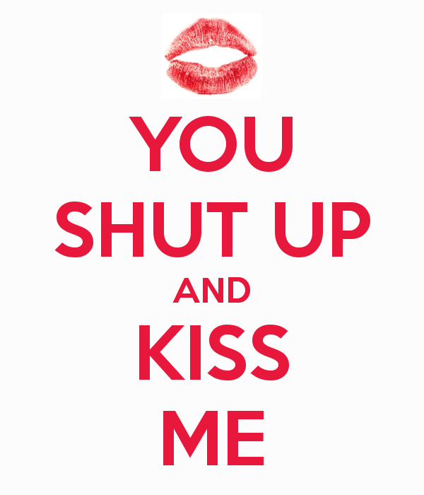 You Shut Up And Kiss Me