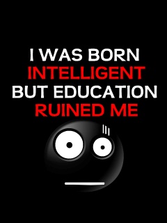 I was born intelligent but education ruined me