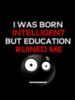 I was born intelligent but education ruined me