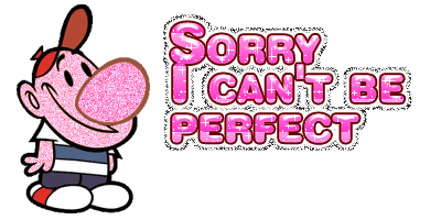 Sorry I can't be perfect