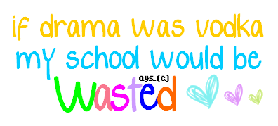 If Drama Was Vodka My School Would Be Wasted