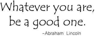 Whatever You Are, Be A Good One Abraham Lincoln