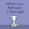 When you feel sad I feel sad.