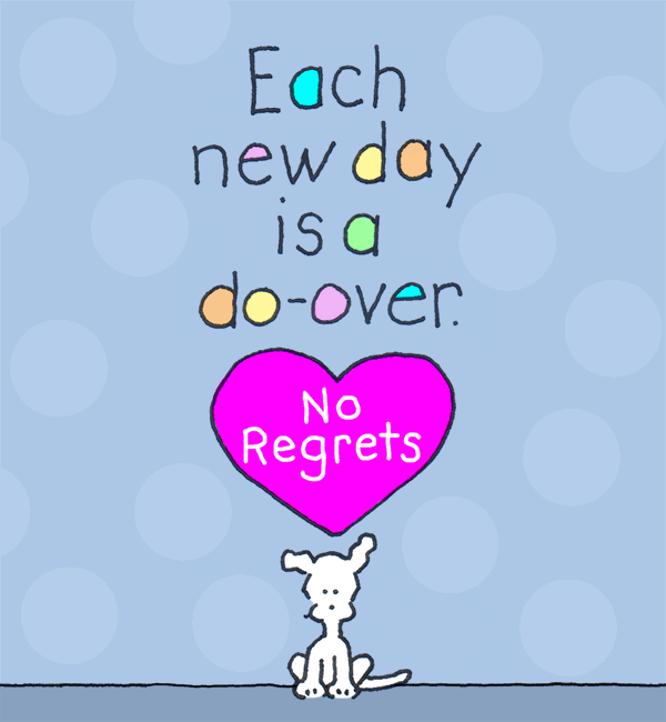 Each new day is a do-over. No regrets