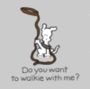 Do you want to walkie with me?