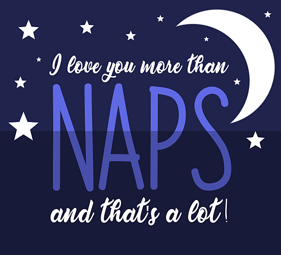 I love you more than Naps and that's a lot!