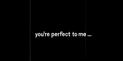 You're perfect to me...