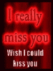 I really miss you Wish I could kiss you