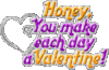 Honey, You make each day a Valentine!