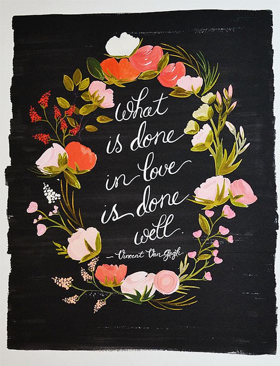 What is done in love is done well. Vincent Van Gogh