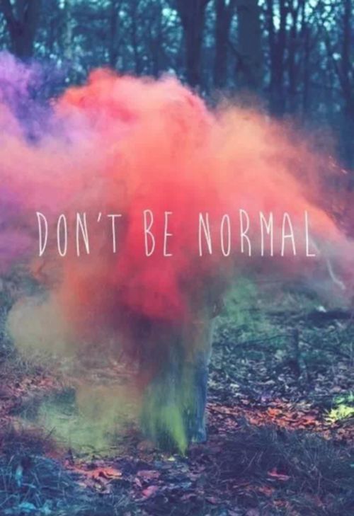 Don't be normal.
