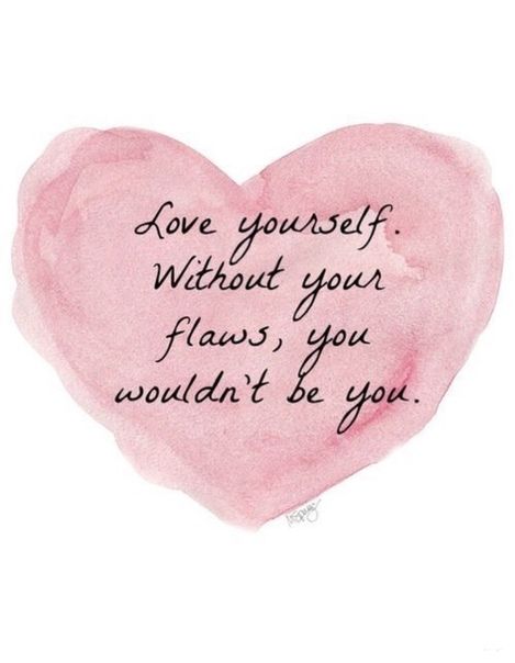 Love yourself. Without your flaws, you wouldn't be you.