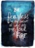 Be a fearless in the pursuit of what sets your soul on fire.