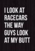 I look at racecars the way guys look at my butt