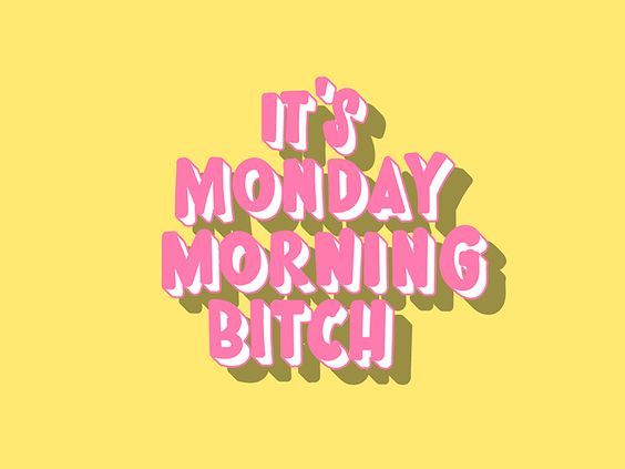 It's Monday morning bitch