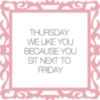 Thursday we like you because you sit next to Friday