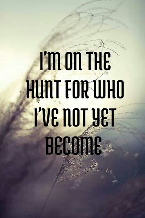 I'm on the hunt for who I've not yet become