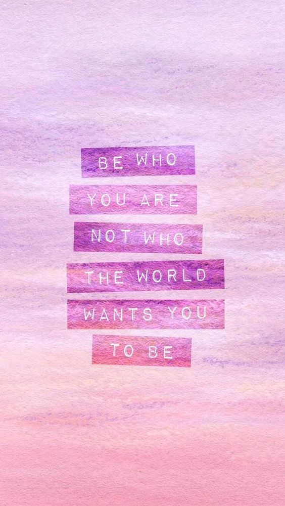 Be who you are not who the world wants you to be 