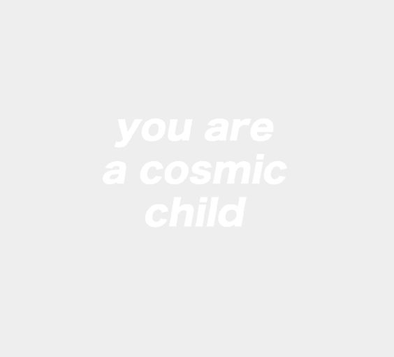 You are a cosmic child